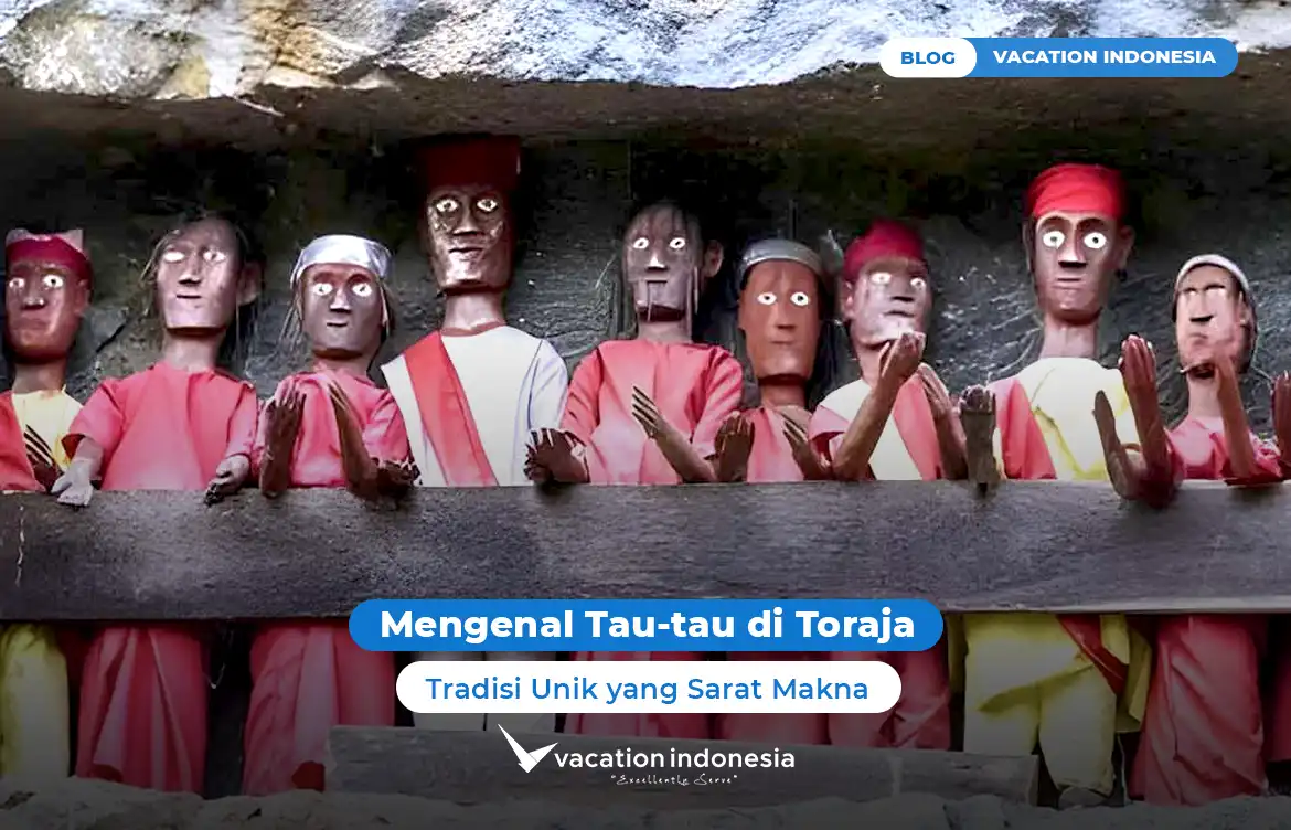 Mengenal Tau-tau di Toraja: Tradisi Unik yang Sarat Makna