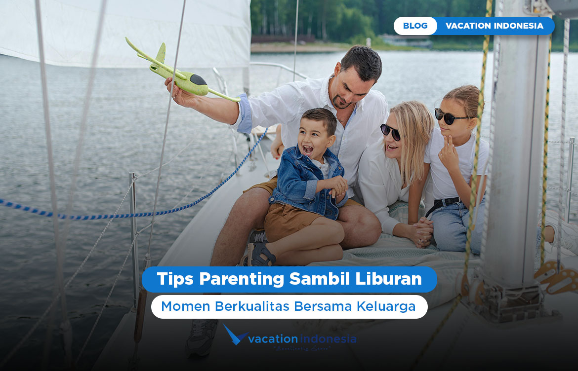 Tips Parenting Sambil Liburan: Momen Berkualitas Bersama Keluarga